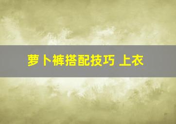 萝卜裤搭配技巧 上衣